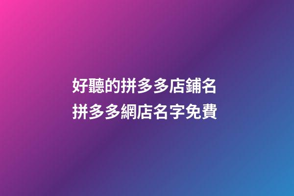 好聽的拼多多店鋪名 拼多多網店名字免費-第1張-店鋪起名-玄機派